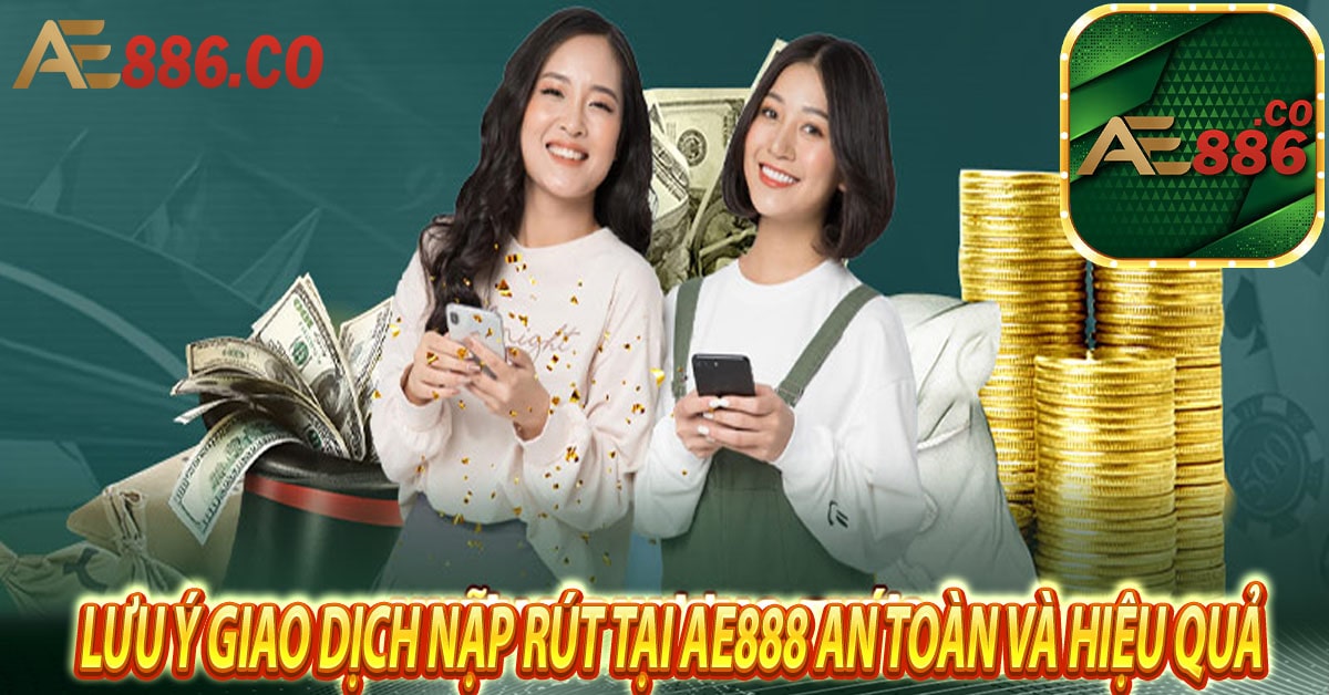 Lưu ý giao dịch nạp rút tại Ae888 an toàn và hiệu quả